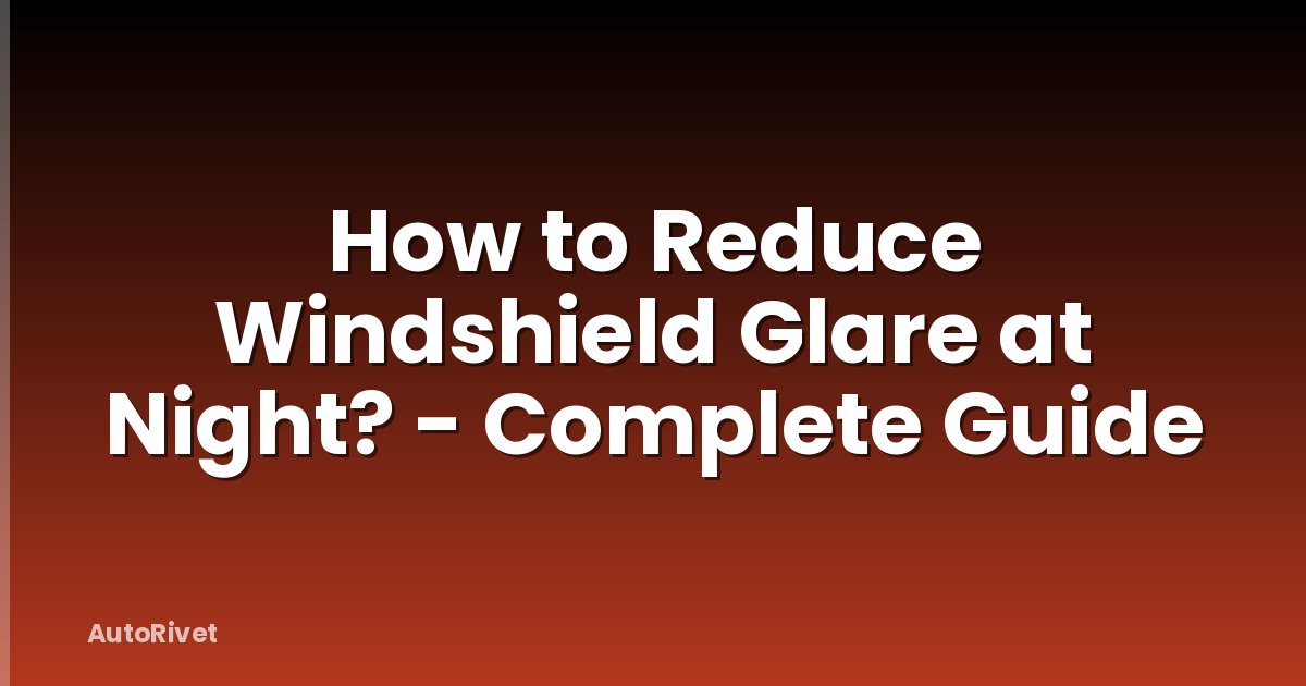 How to Reduce Windshield Glare at Night? - Complete Guide