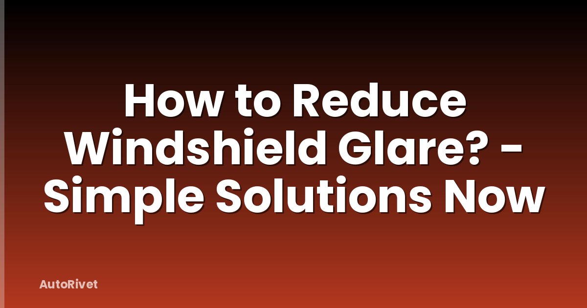 How to Reduce Windshield Glare? - Simple Solutions Now