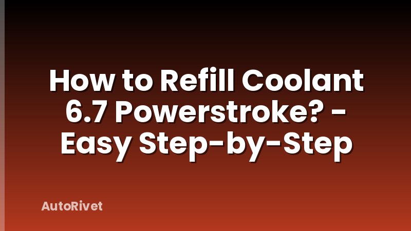 How to Refill Coolant 6.7 Powerstroke? - Easy Step-by-Step