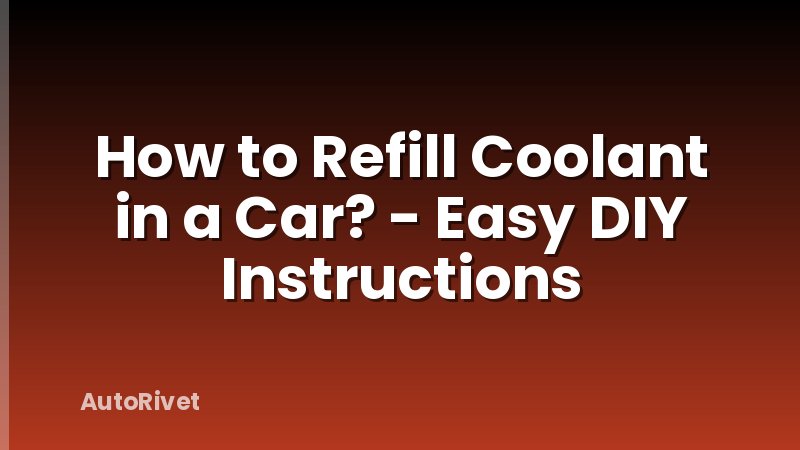 How to Refill Coolant in a Car? - Easy DIY Instructions