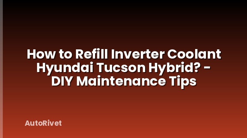 How to Refill Inverter Coolant Hyundai Tucson Hybrid? - DIY Maintenance Tips