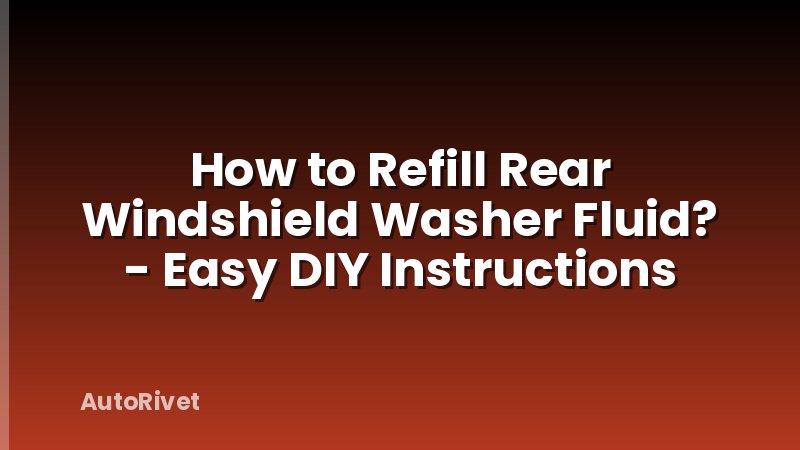 How to Refill Rear Windshield Washer Fluid? - Easy DIY Instructions