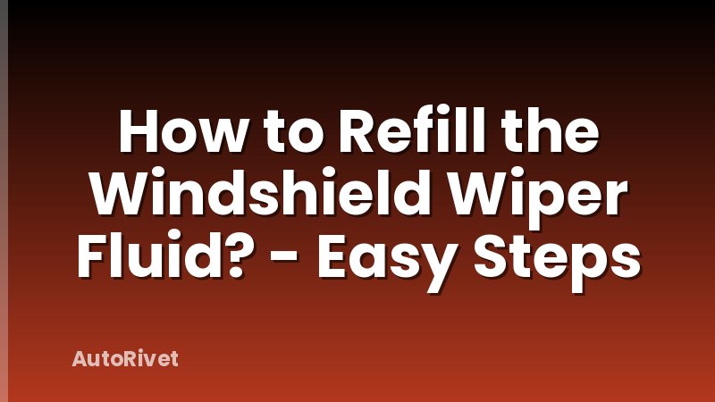 How to Refill the Windshield Wiper Fluid? - Easy Steps