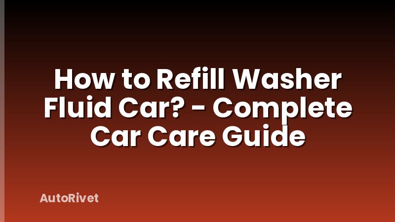How to Refill Washer Fluid Car? - Complete Car Care Guide