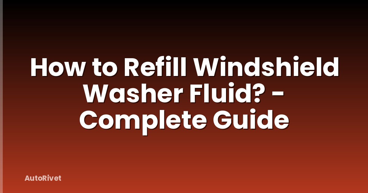 How to Refill Windshield Washer Fluid? - Complete Guide