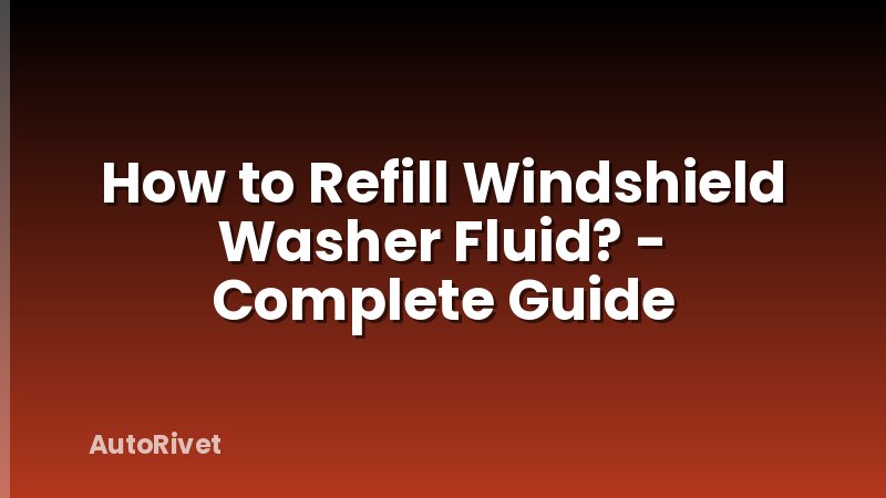 How to Refill Windshield Washer Fluid? - Complete Guide