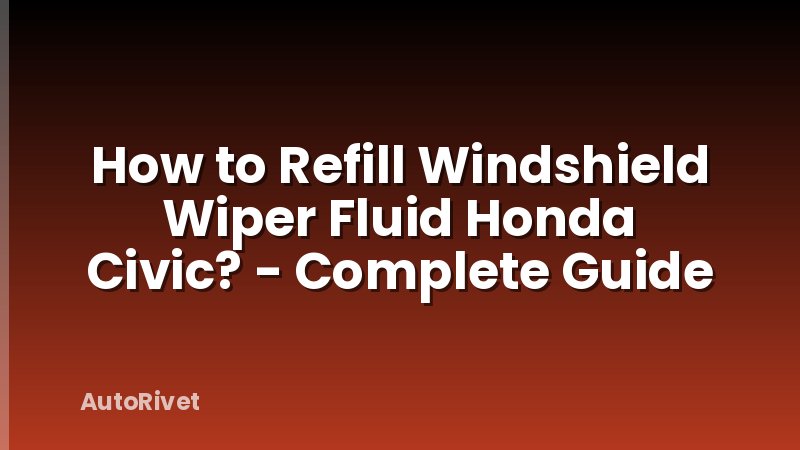 How to Refill Windshield Wiper Fluid Honda Civic? - Complete Guide