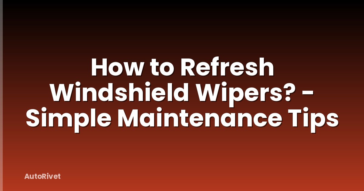 How to Refresh Windshield Wipers? - Simple Maintenance Tips