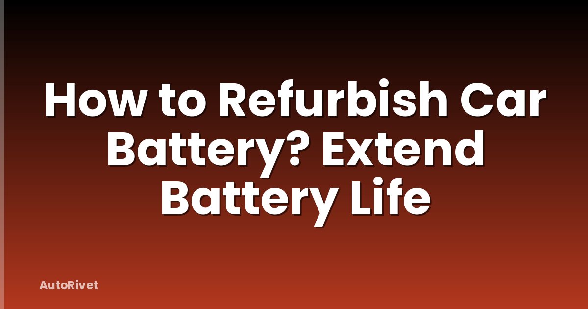 How to Refurbish Car Battery? Extend Battery Life