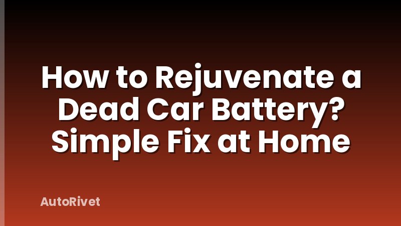 How to Rejuvenate a Dead Car Battery? Simple Fix at Home