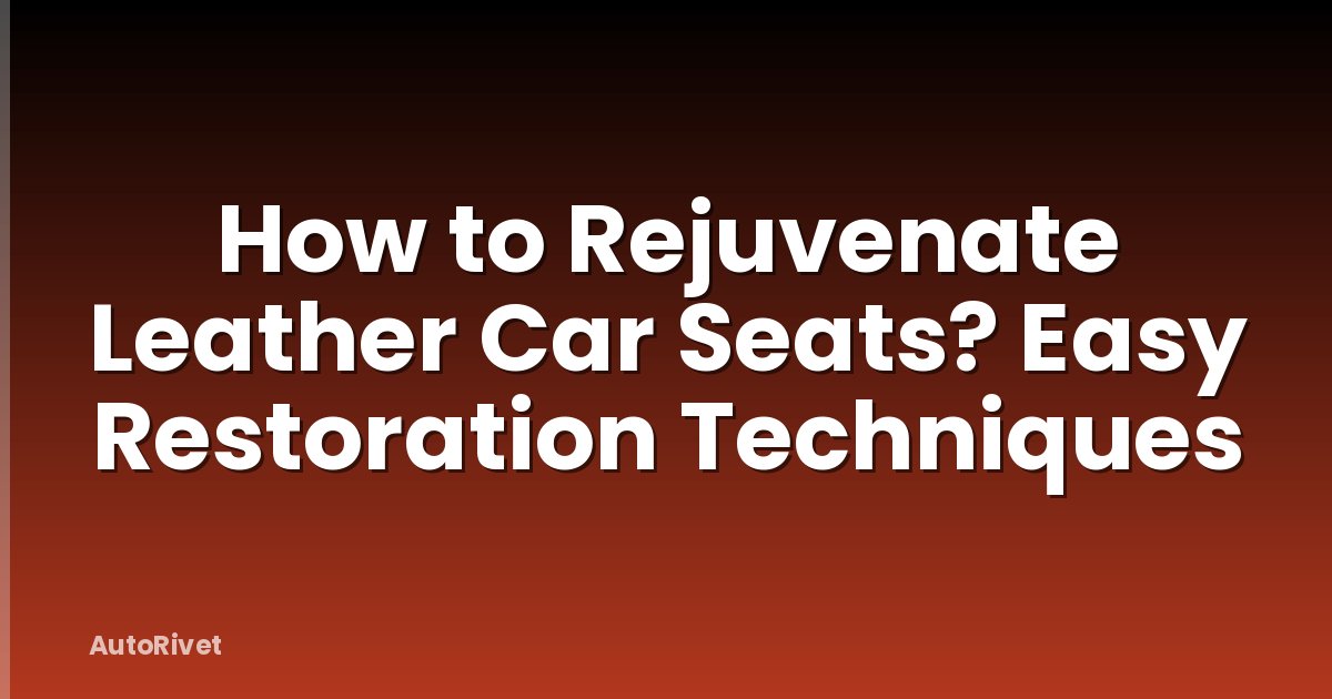 How to Rejuvenate Leather Car Seats? Easy Restoration Techniques