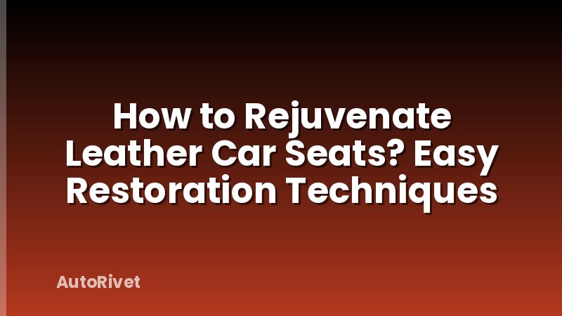 How to Rejuvenate Leather Car Seats? Easy Restoration Techniques