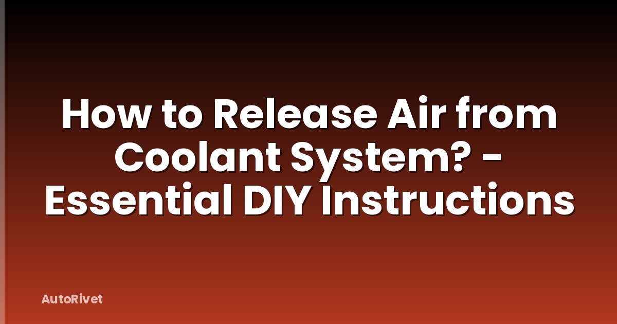 How to Release Air from Coolant System? - Essential DIY Instructions
