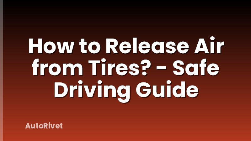 How to Release Air from Tires? - Safe Driving Guide