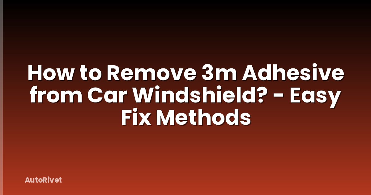 How to Remove 3m Adhesive from Car Windshield? - Easy Fix Methods