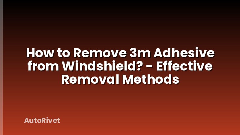 How to Remove 3m Adhesive from Windshield? - Effective Removal Methods