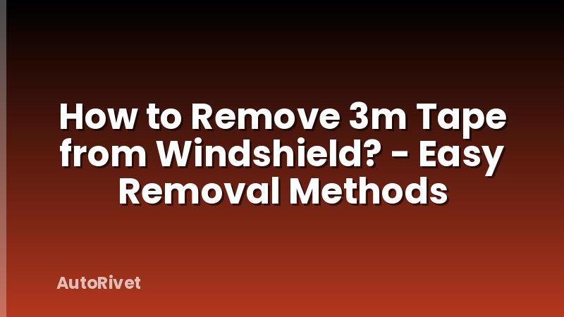 How to Remove 3m Tape from Windshield? - Easy Removal Methods
