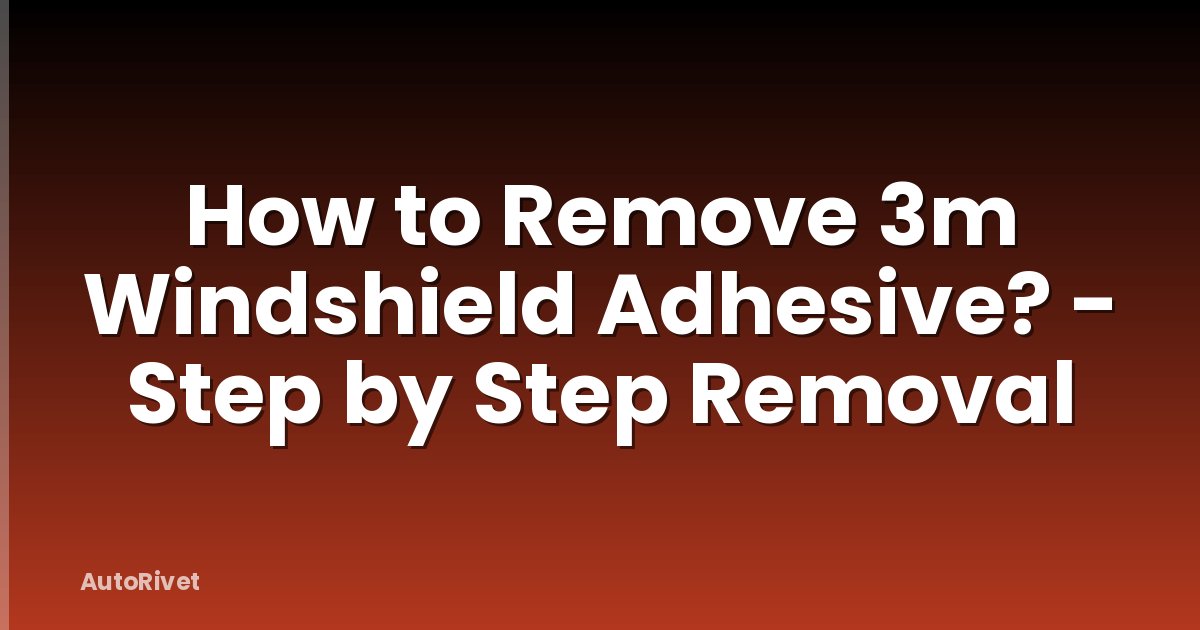 How to Remove 3m Windshield Adhesive? - Step by Step Removal