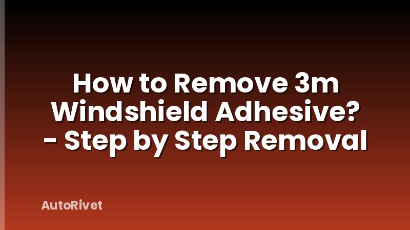 How to Remove 3m Windshield Adhesive? - Step by Step Removal