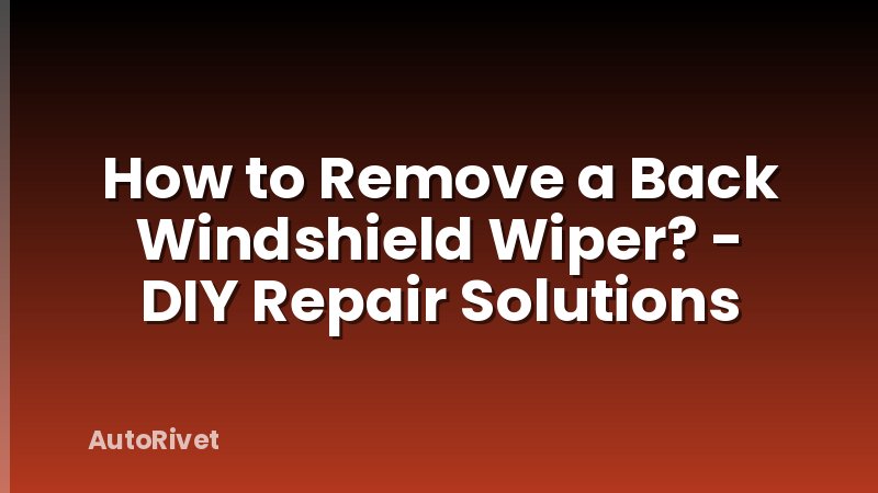 How to Remove a Back Windshield Wiper? - DIY Repair Solutions