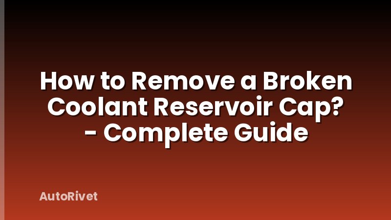 How to Remove a Broken Coolant Reservoir Cap? - Complete Guide