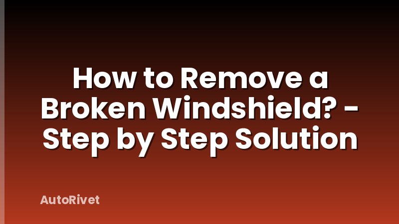 How to Remove a Broken Windshield? - Step by Step Solution