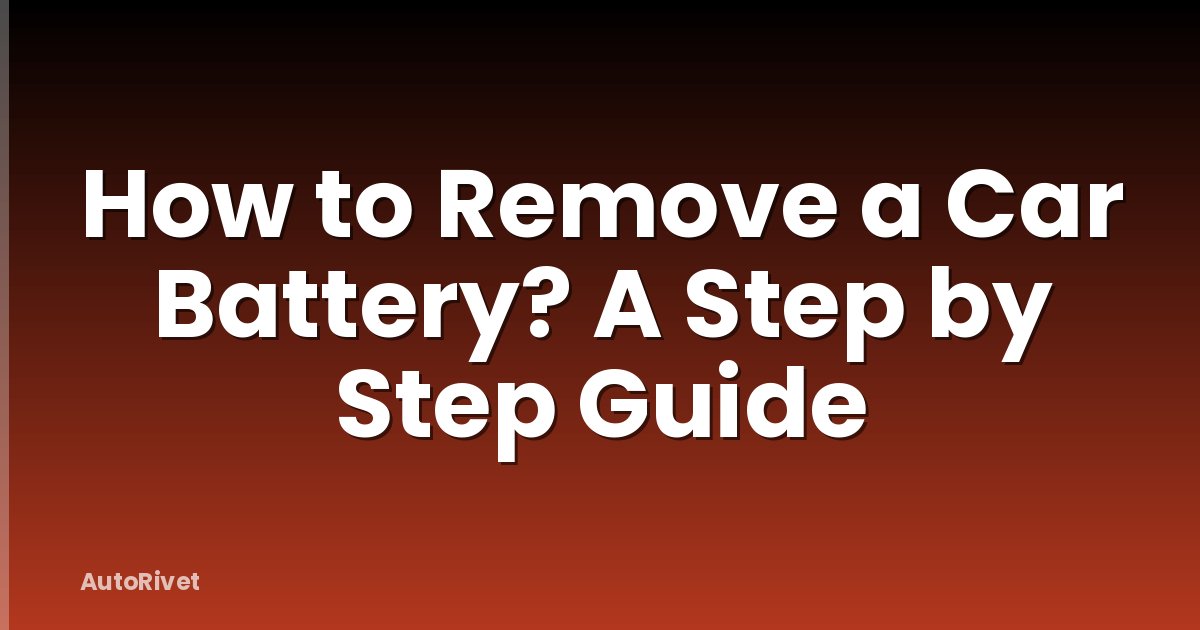 How to Remove a Car Battery? A Step by Step Guide