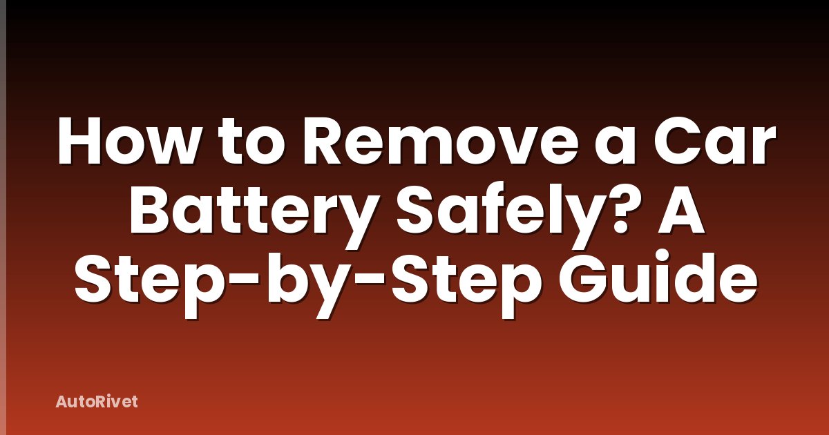 How to Remove a Car Battery Safely? A Step-by-Step Guide