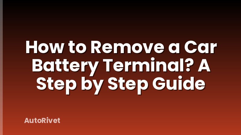 How to Remove a Car Battery Terminal? A Step by Step Guide