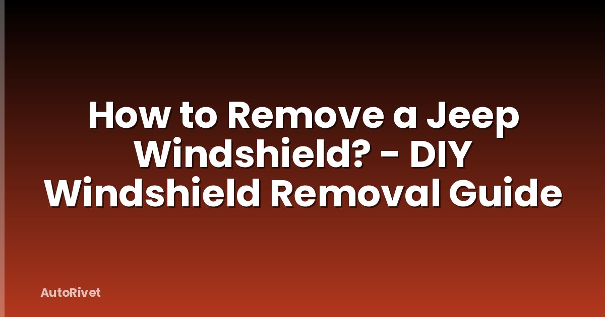 How to Remove a Jeep Windshield? - DIY Windshield Removal Guide
