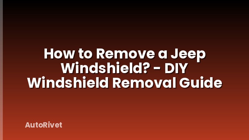 How to Remove a Jeep Windshield? - DIY Windshield Removal Guide