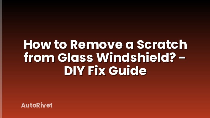 How to Remove a Scratch from Glass Windshield? - DIY Fix Guide
