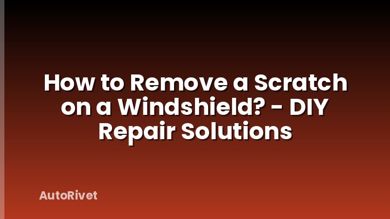 How to Remove a Scratch on a Windshield? - DIY Repair Solutions