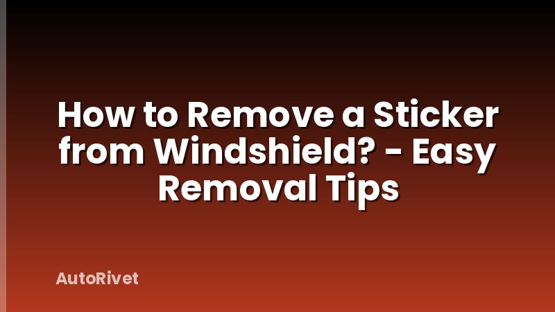 How to Remove a Sticker from Windshield? - Easy Removal Tips