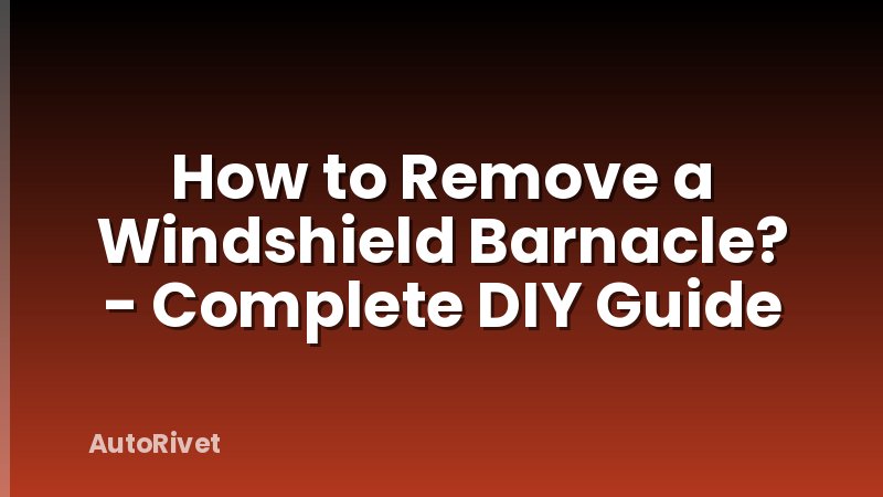How to Remove a Windshield Barnacle? - Complete DIY Guide