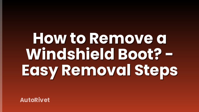 How to Remove a Windshield Boot? - Easy Removal Steps