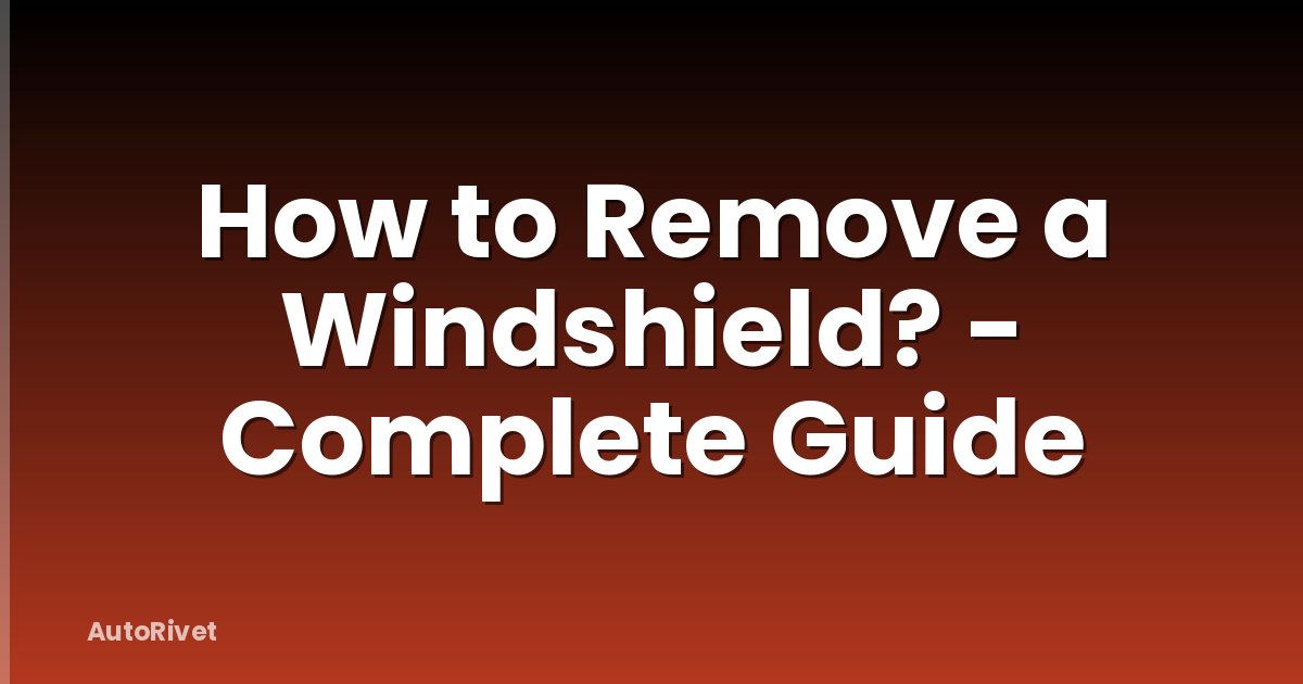 How to Remove a Windshield? - Complete Guide