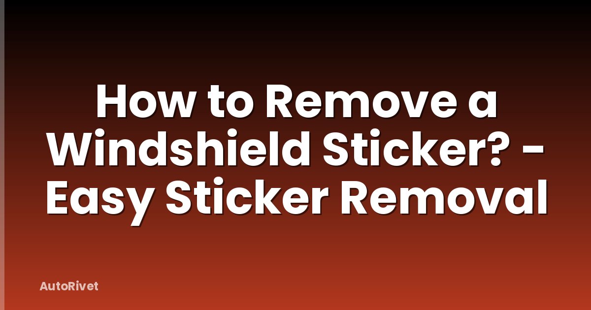 How to Remove a Windshield Sticker? - Easy Sticker Removal