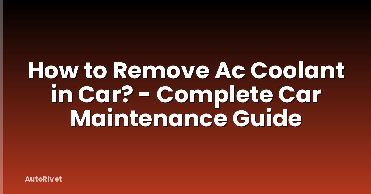 How to Remove Ac Coolant in Car? - Complete Car Maintenance Guide