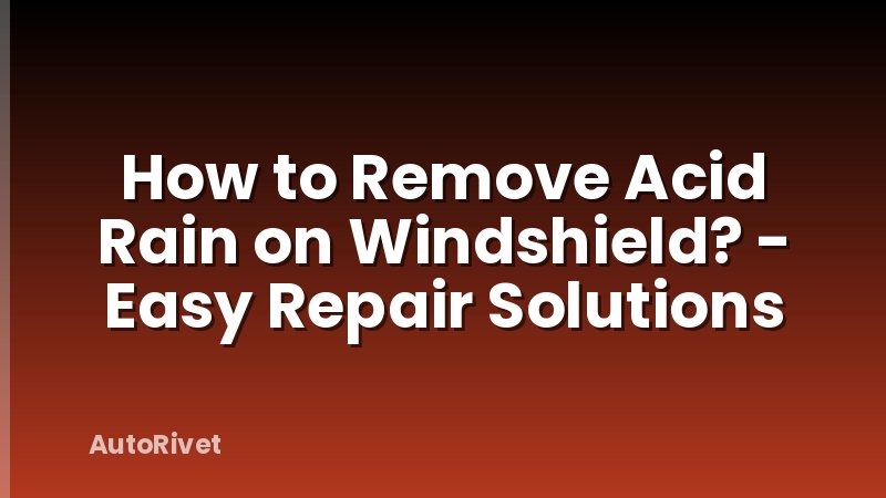 How to Remove Acid Rain on Windshield? - Easy Repair Solutions