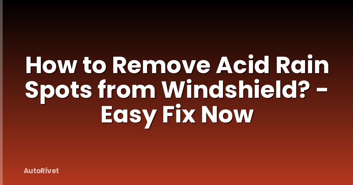 How to Remove Acid Rain Spots from Windshield? - Easy Fix Now