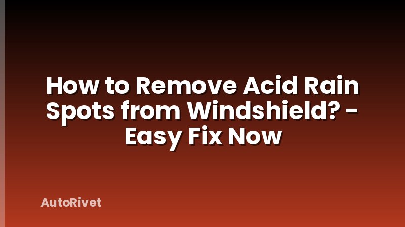 How to Remove Acid Rain Spots from Windshield? - Easy Fix Now