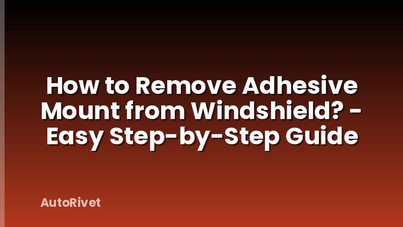 How to Remove Adhesive Mount from Windshield? - Easy Step-by-Step Guide