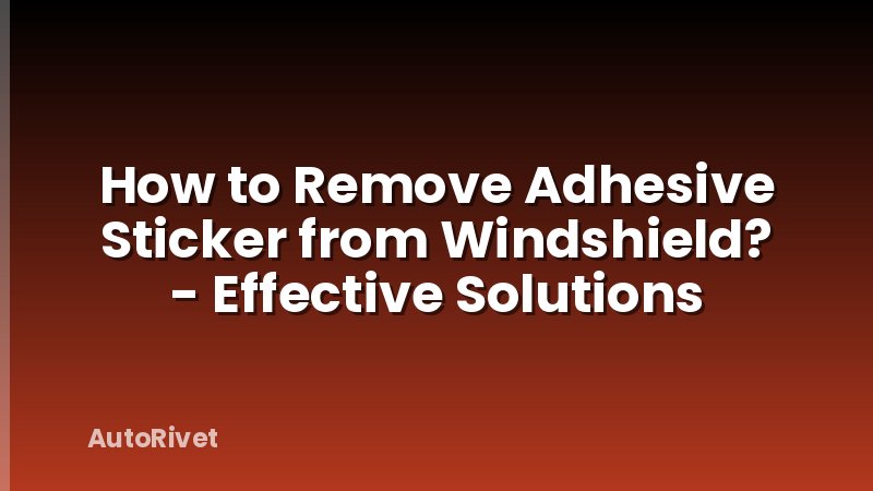 How to Remove Adhesive Sticker from Windshield? - Effective Solutions