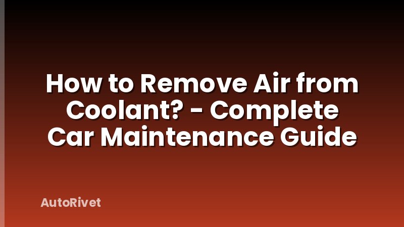 How to Remove Air from Coolant? - Complete Car Maintenance Guide