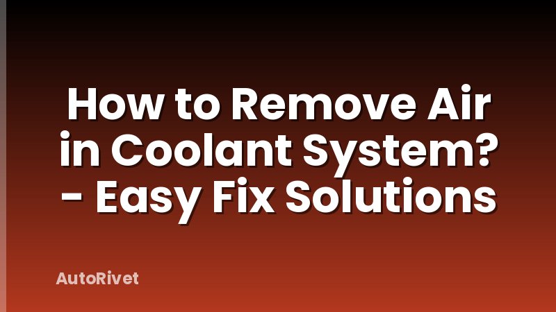 How to Remove Air in Coolant System? - Easy Fix Solutions