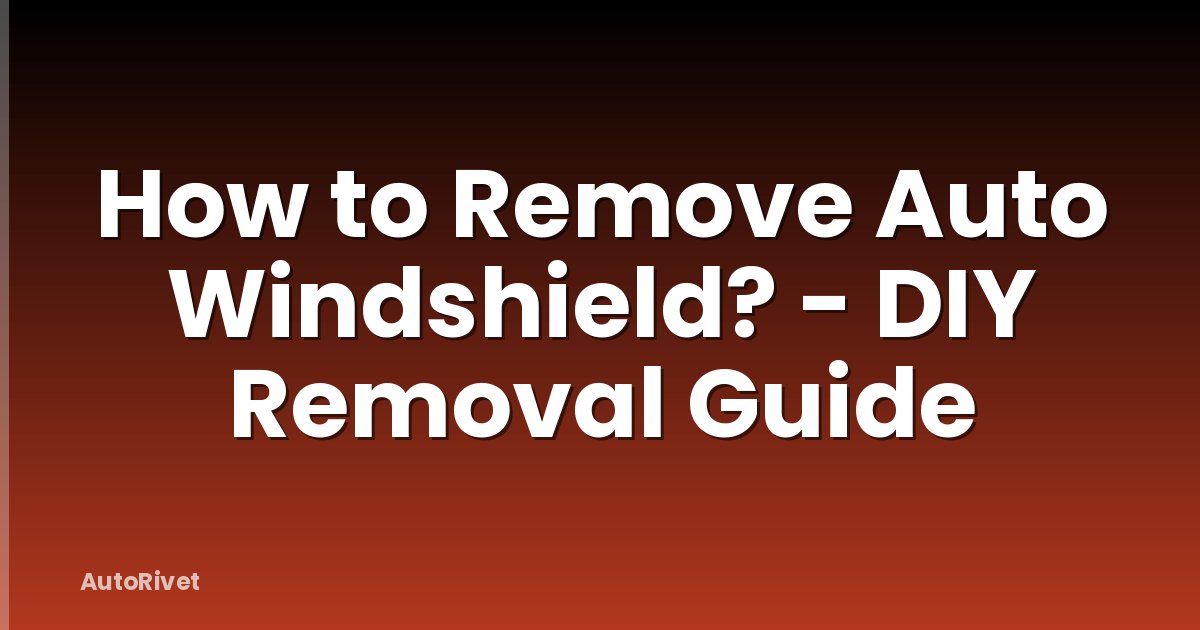 How to Remove Auto Windshield? - DIY Removal Guide