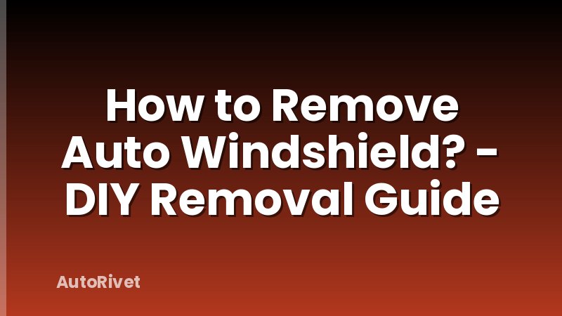 How to Remove Auto Windshield? - DIY Removal Guide