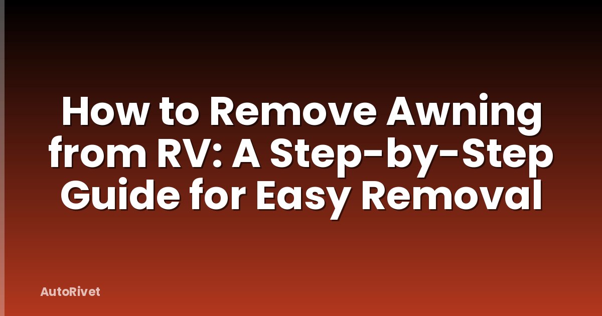 How to Remove Awning from RV: A Step-by-Step Guide for Easy Removal