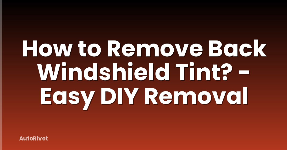 How to Remove Back Windshield Tint? - Easy DIY Removal